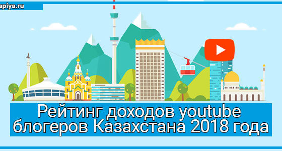 Рейтинг доходов youtube блогеров Казахстана 2018 года